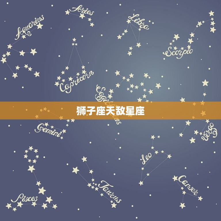 狮子座天敌星座，狮子座最怕什么星座