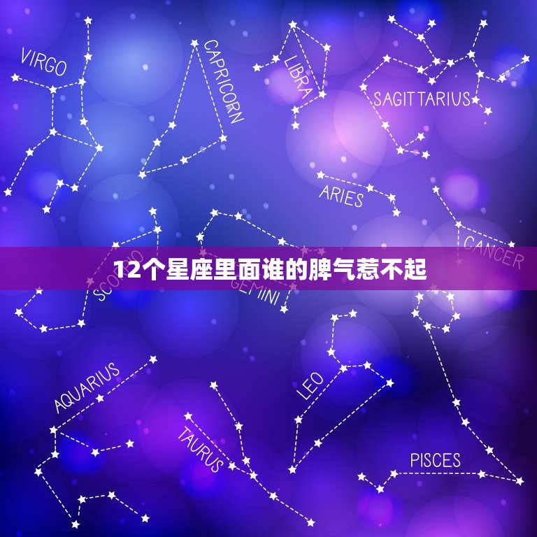 12个星座里面谁的脾气惹不起，十二星座谁最穷