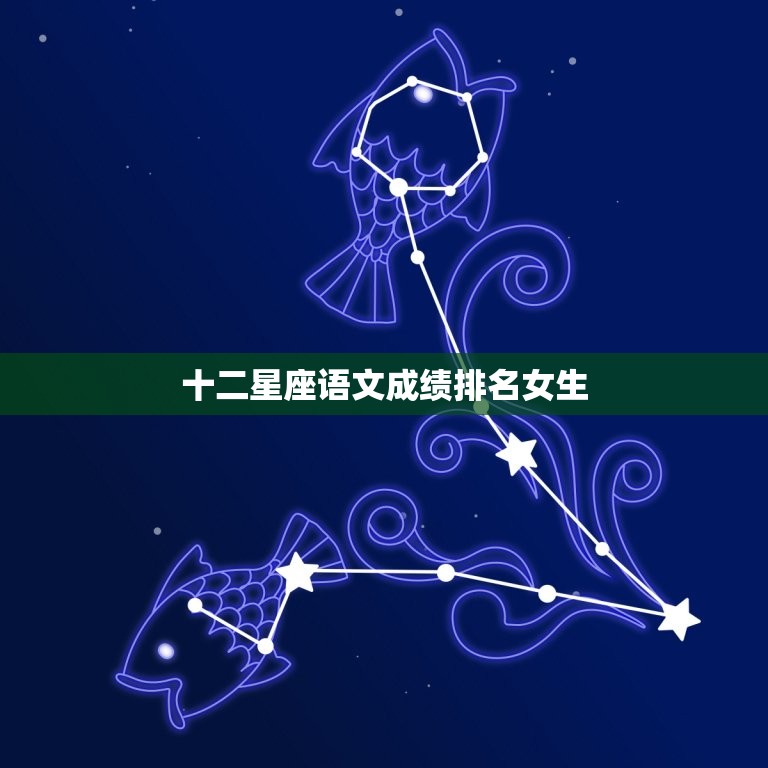 十二星座语文成绩排名女生，12星座更佳学霸排名