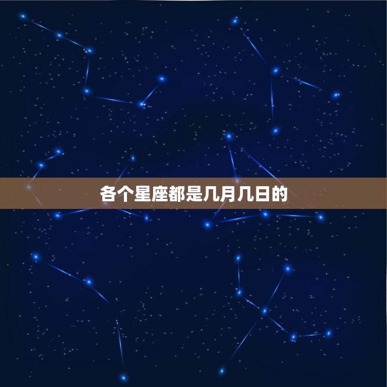 各个星座都是几月几日的，12个星座有哪些几月几日