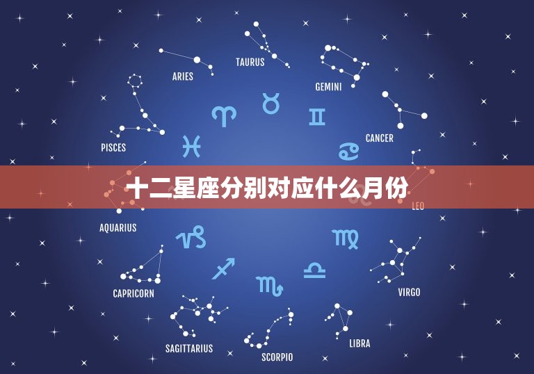 十二星座分别对应什么月份，十二星座的月份和性格