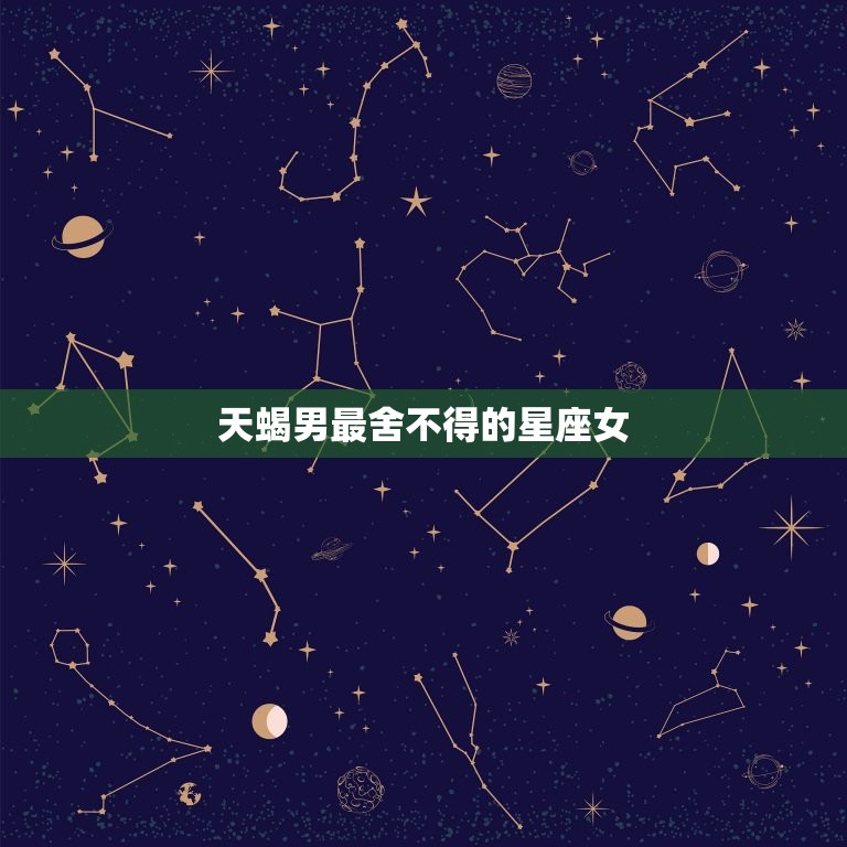 天蝎男最舍不得的星座女，天蝎一生无法放弃的星座