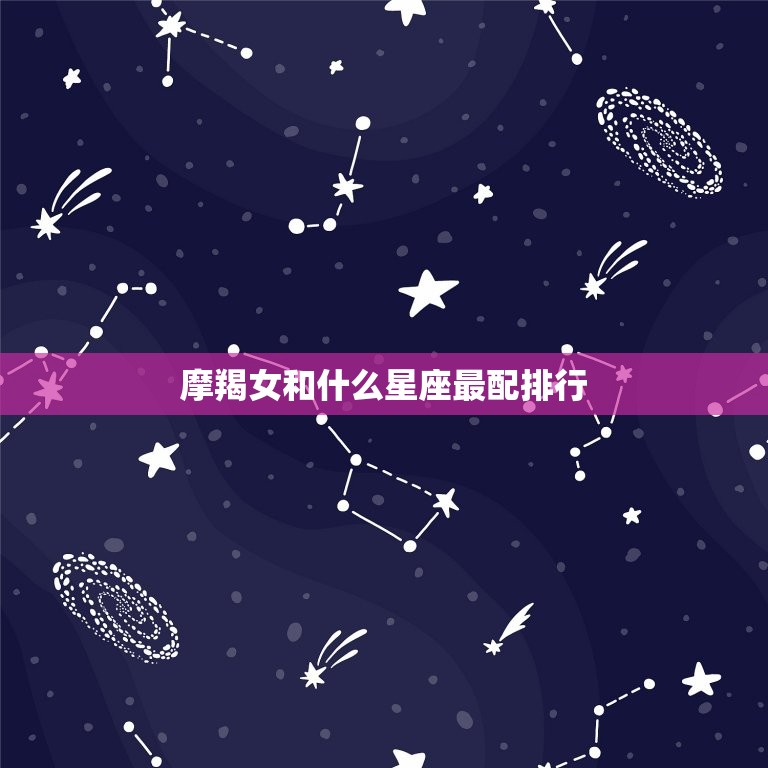 摩羯女和什么星座最配排行，摩羯座女更佳伴侣星座