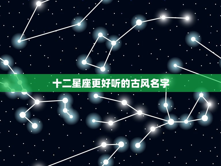 十二星座更好听的古风名字，十二星座取什么名字好听