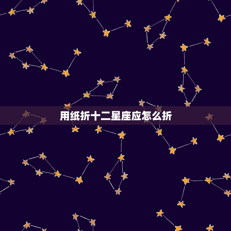 用纸折十二星座应怎么折，用纸折暗器