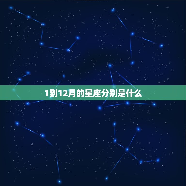 1到12月的星座分别是什么，十二星座各是什么王