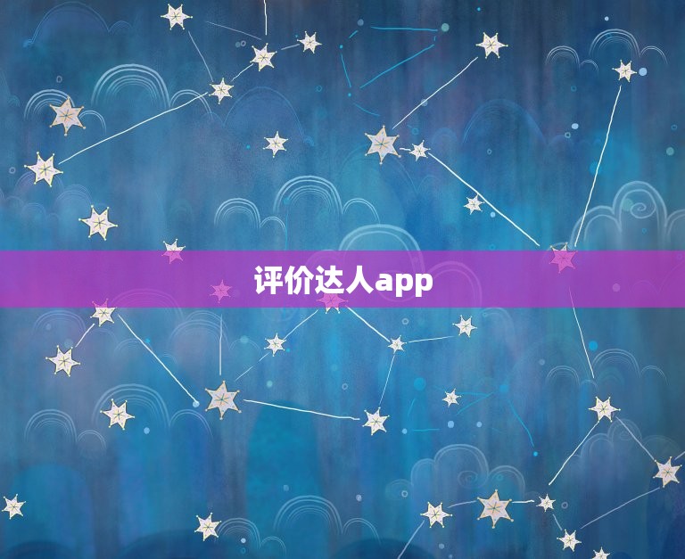 评价达人app，评价达人app