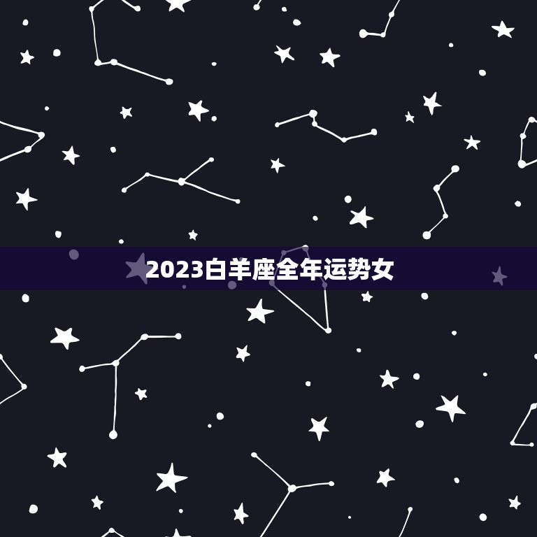 2023白羊座全年运势女，2023白羊座未来三年运势