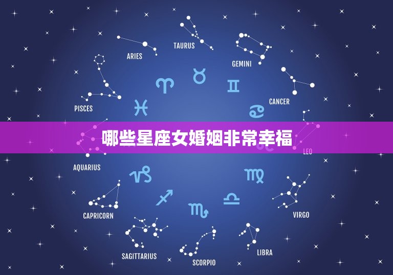 哪些星座女婚姻非常幸福，婚后男人最宠的星座女