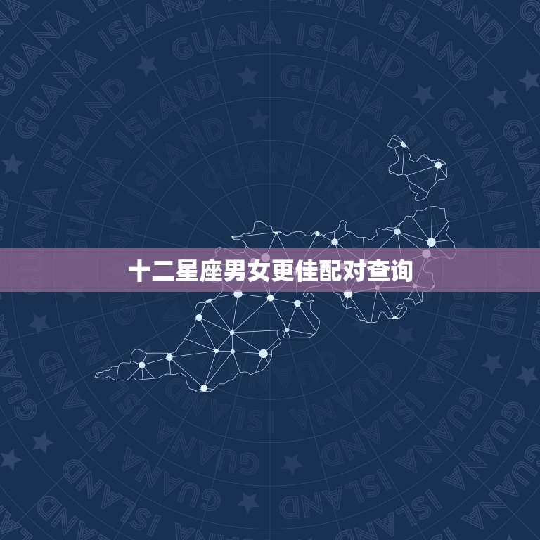 十二星座男女更佳配对查询，情侣星座匹配度查询