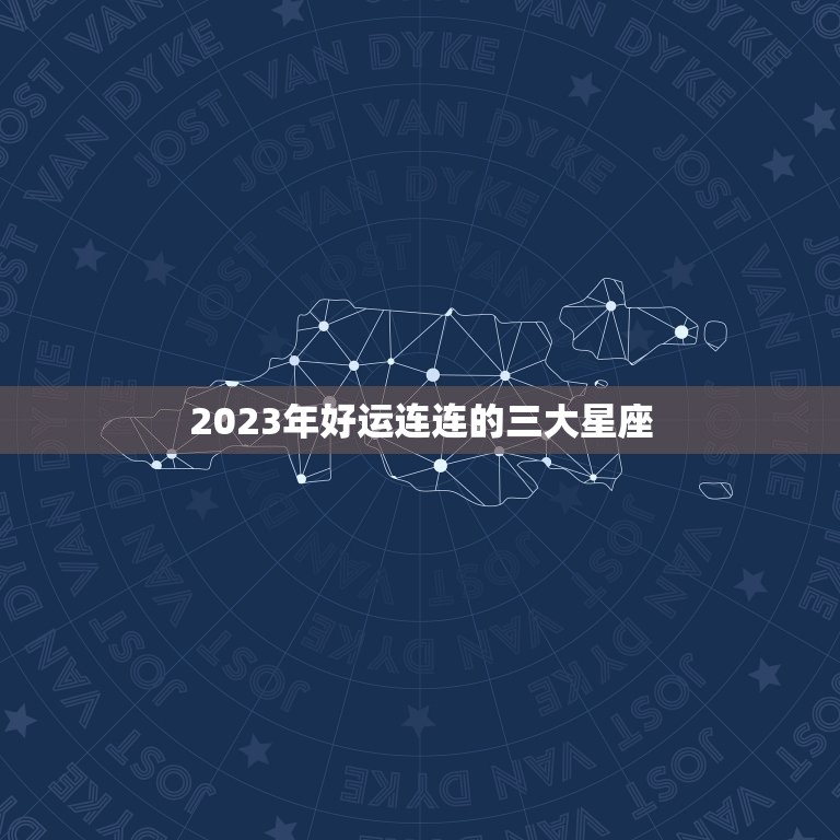 2023年好运连连的三大星座，12星座性格特点