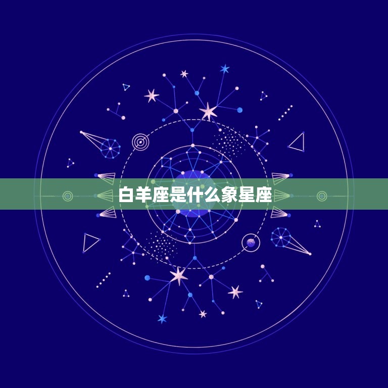 白羊座是什么象星座，十二星座都是什么星象