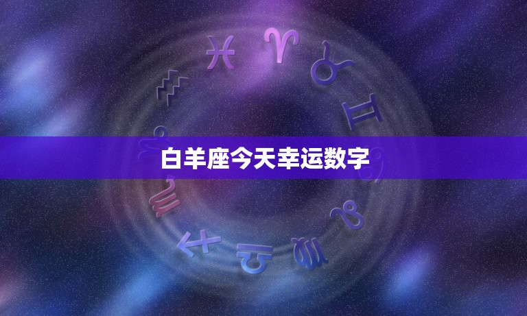 白羊座今天幸运数字，白羊座和什么星座最配