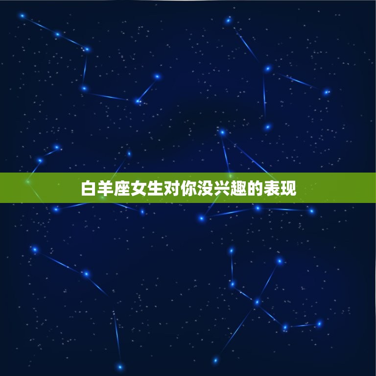 白羊座女生对你没兴趣的表现，白羊座不敢惹的星座