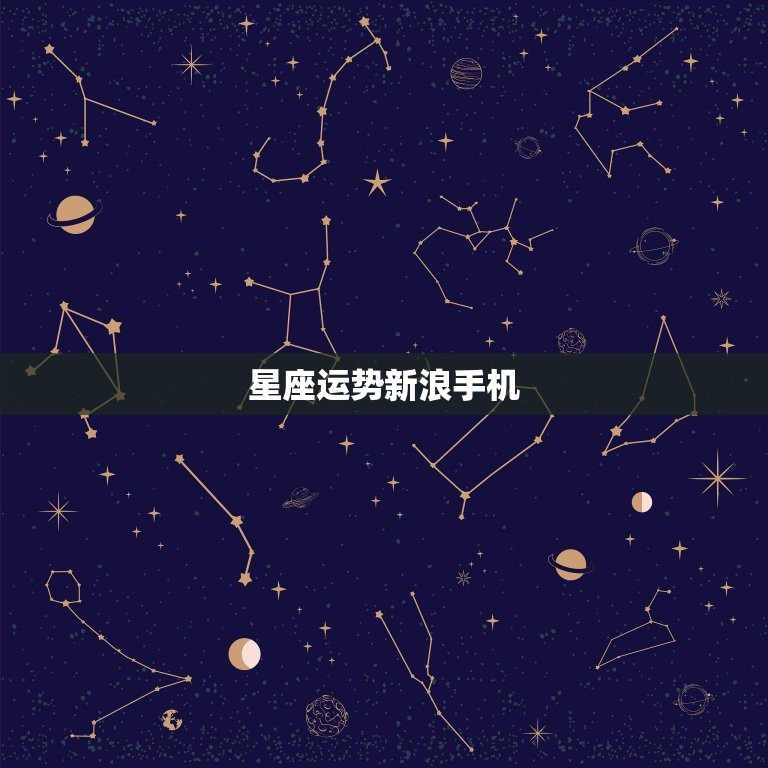 星座运势新浪手机，新浪星座运势今日明日运势