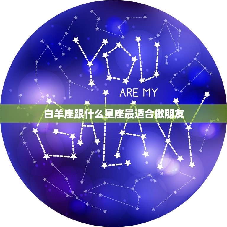 白羊座跟什么星座最适合做朋友，十二星座闺蜜配对