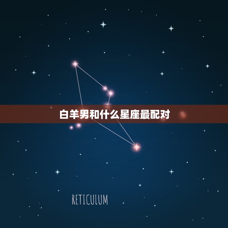 白羊男和什么星座最配对，金牛女和什么星座最配对