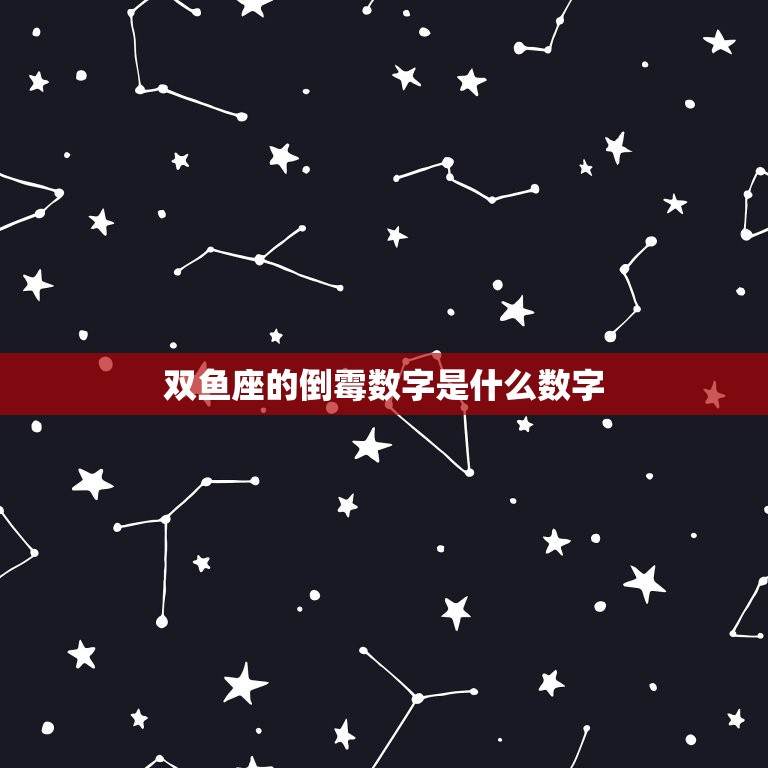 双鱼座的倒霉数字是什么数字，双鱼座2023 年幸运数字