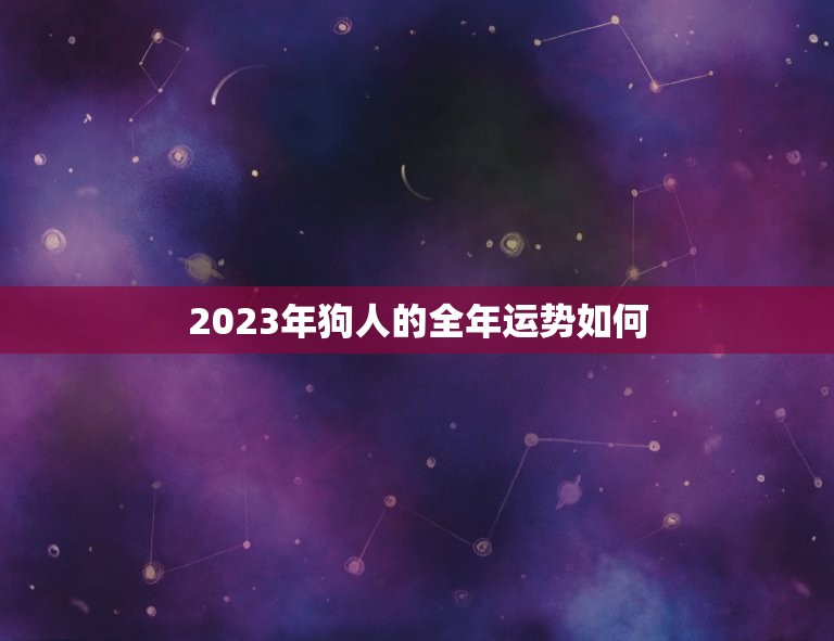 2023年狗人的全年运势如何，属狗40岁后有十年大运