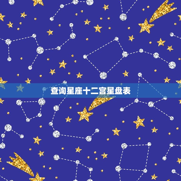 查询星座十二宫星盘表，星座十二宫配对查询