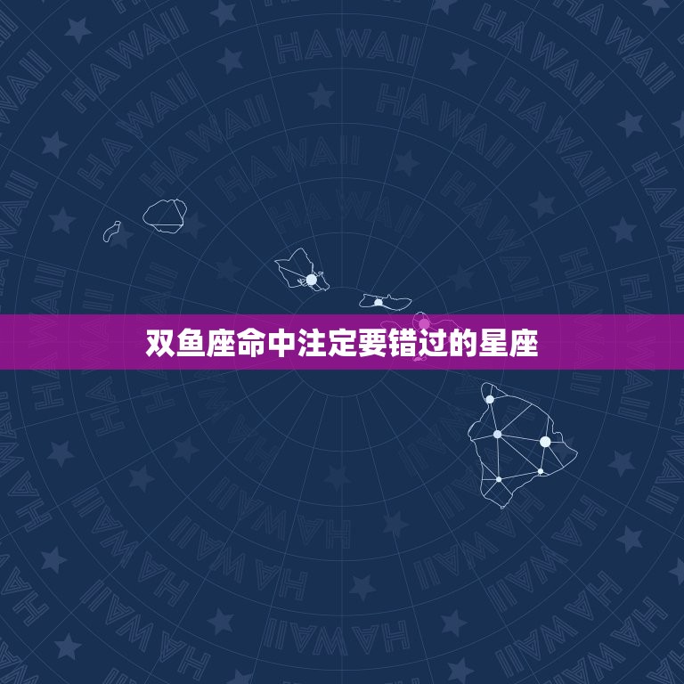 双鱼座命中注定要错过的星座，双鱼座注定爱哪个星座  第1张