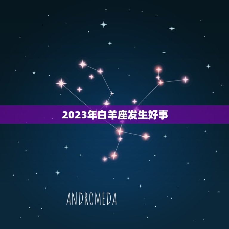 2023年白羊座发生好事，2023年白羊座各月运势