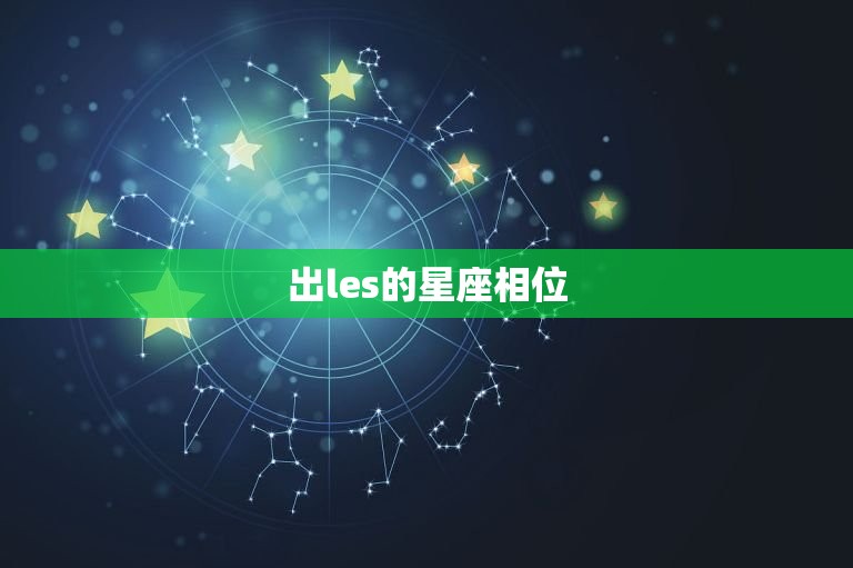 出les的星座相位，的星盘特征