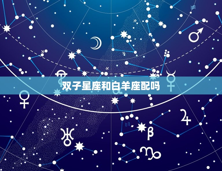 双子星座和白羊座配吗，双子女和白羊男配吗