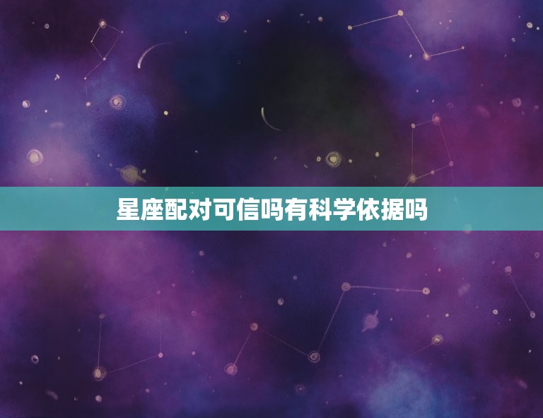 星座配对可信吗有科学依据吗，星座可信吗有科学依据吗