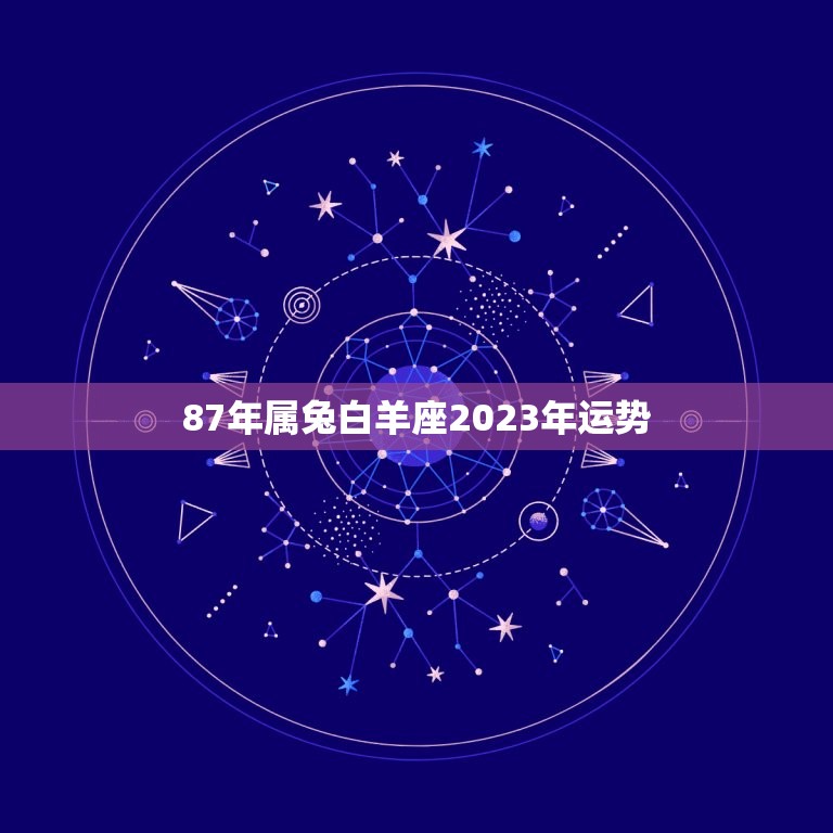 87年属兔白羊座2023年运势，87年属兔未来三年运势