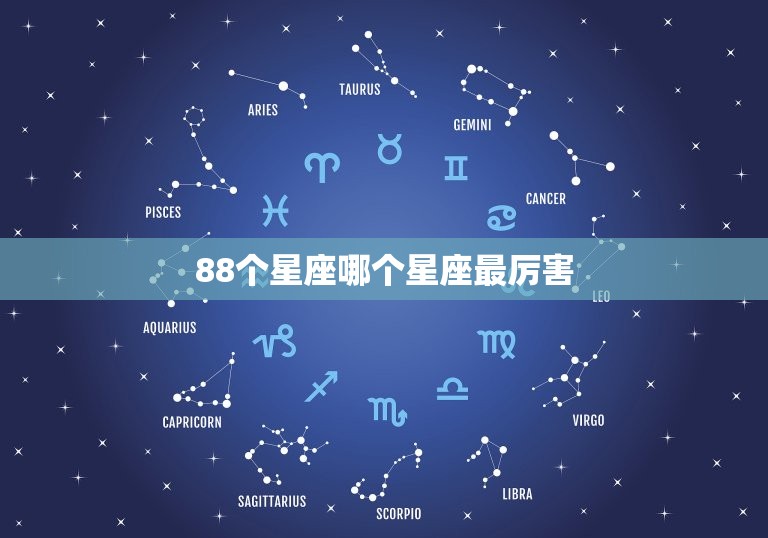 88个星座哪个星座最厉害，十二星座史上最全排名