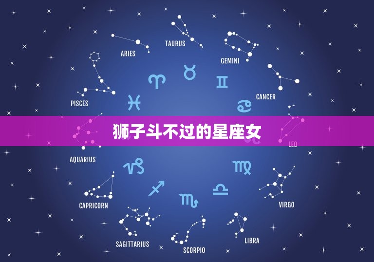 狮子斗不过的星座女，狮子座斗不过的星座