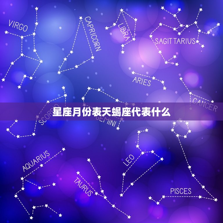 星座月份表天蝎座代表什么，十二星座代表什么龙