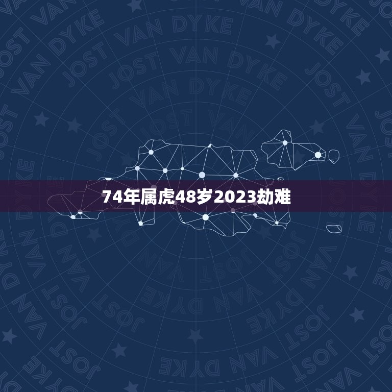 74年属虎48岁2023劫难，74年属虎女晚年命运