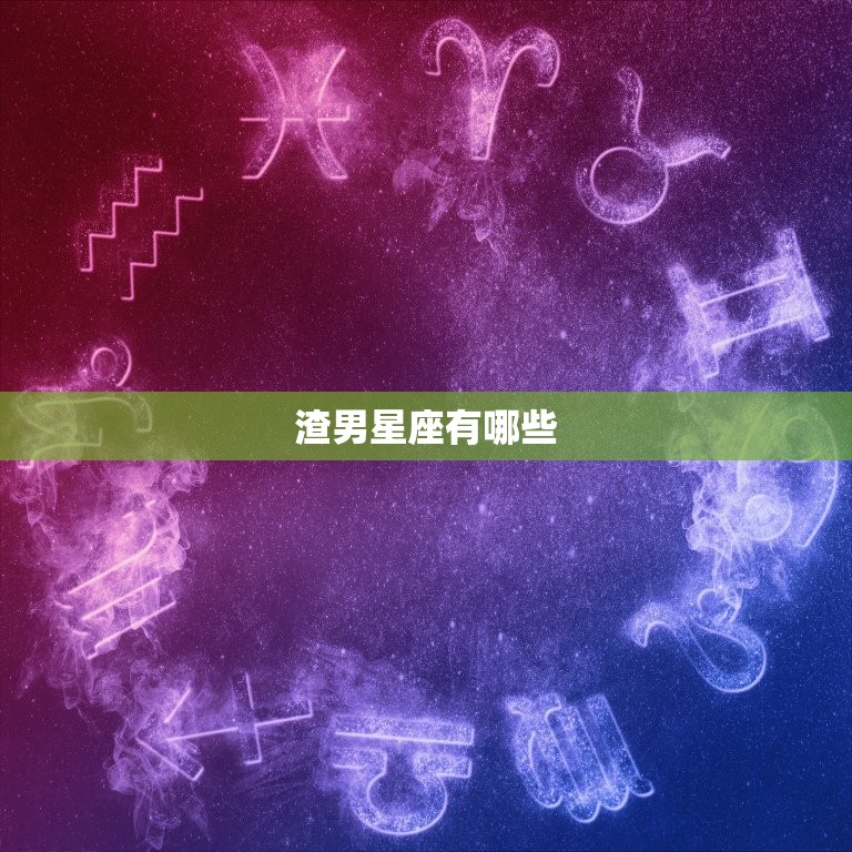 渣男星座有哪些，四大最渣星座