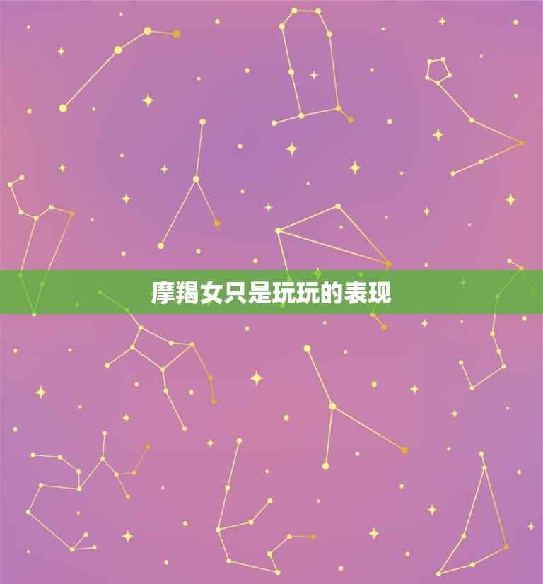 摩羯女只是玩玩的表现，摩羯女暧昧代表什么