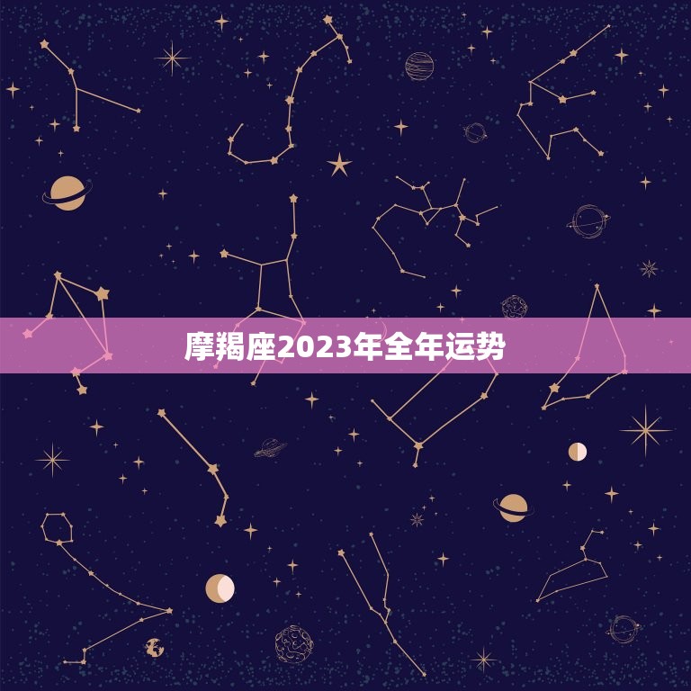 摩羯座2023年全年运势，摩羯座2023年运势详解