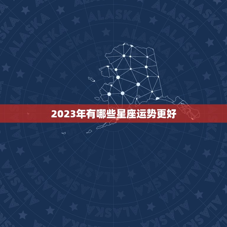 2023年有哪些星座运势更好，2023运势好到爆的星座