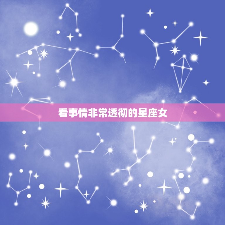 看事情非常透彻的星座女， 十二星座的事情