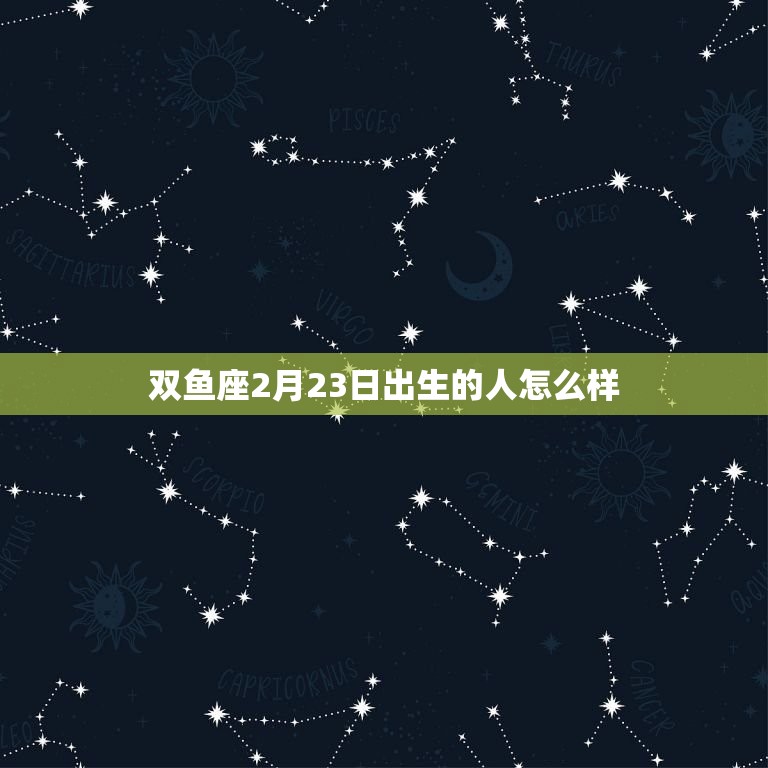 双鱼座2月23日出生的人怎么样，7月22日巨蟹座女生