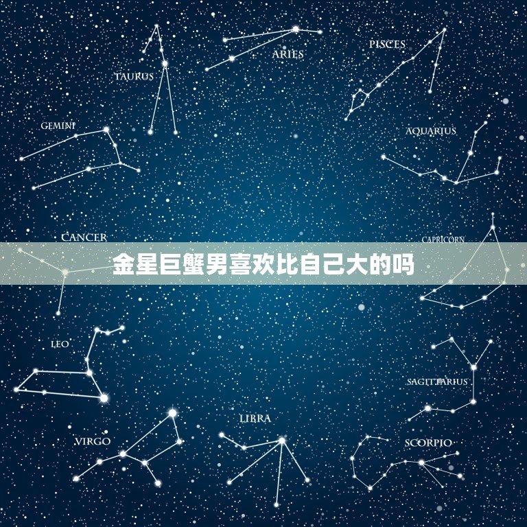 金星巨蟹男喜欢比自己大的吗，金星巨蟹豆瓣