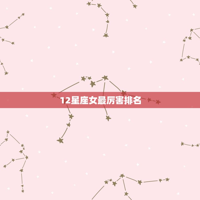 12星座女最厉害排名，12星座颜值更高排名女