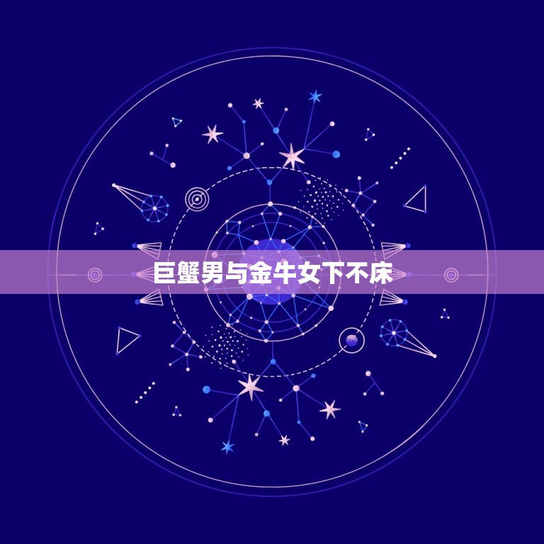 巨蟹男与金牛女下不床，唯一能被巨蟹座喜欢的星座