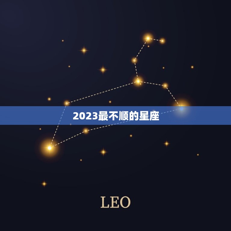 2023最不顺的星座，2023 年哪个星座最不顺