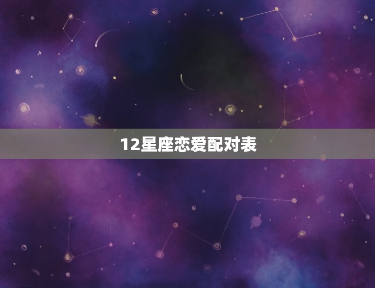 12星座恋爱配对表，十二星座男最终会娶谁