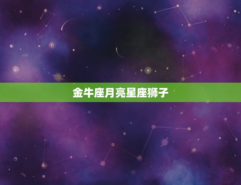 金牛座月亮星座狮子，月亮星座查询