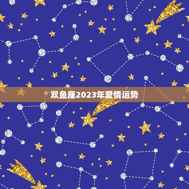 双鱼座2023年爱情运势，2023年双鱼每月运势感情