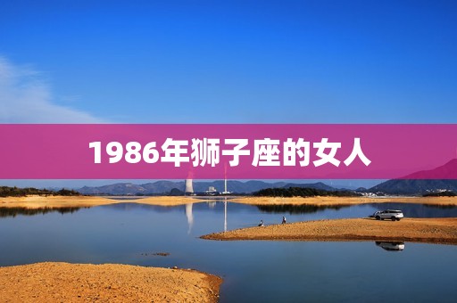 1986年狮子座的女人，86年的狮子座