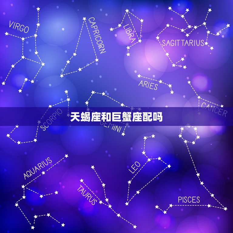 天蝎座和巨蟹座配吗，唯一能读懂天蝎的星座