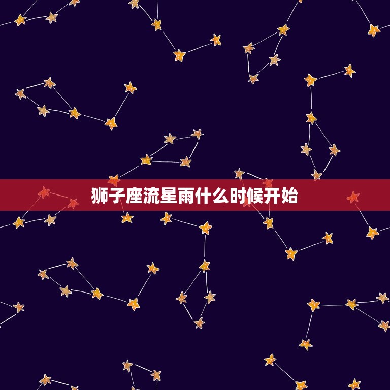 狮子座流星雨什么时候开始，狮子座流星雨爆发是哪一年